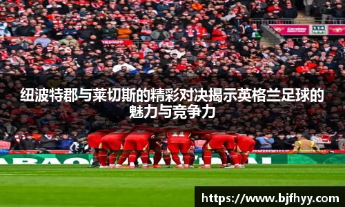 纽波特郡与莱切斯的精彩对决揭示英格兰足球的魅力与竞争力