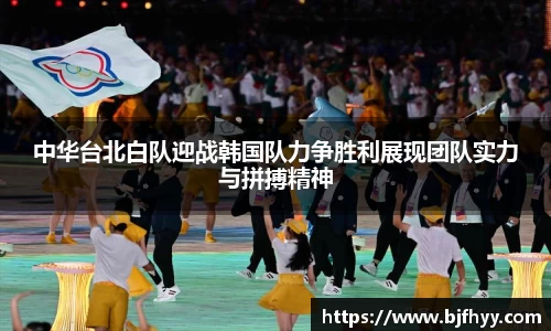 中华台北白队迎战韩国队力争胜利展现团队实力与拼搏精神