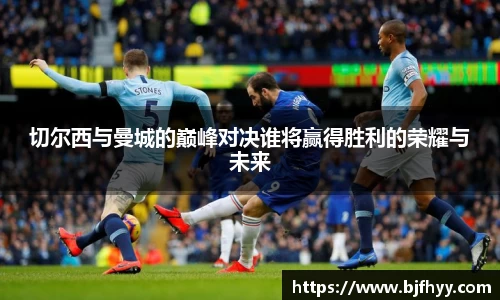 切尔西与曼城的巅峰对决谁将赢得胜利的荣耀与未来
