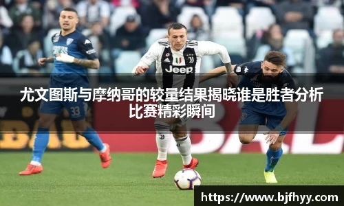 尤文图斯与摩纳哥的较量结果揭晓谁是胜者分析比赛精彩瞬间
