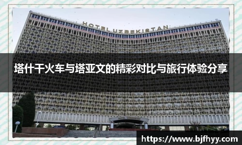 塔什干火车与塔亚文的精彩对比与旅行体验分享