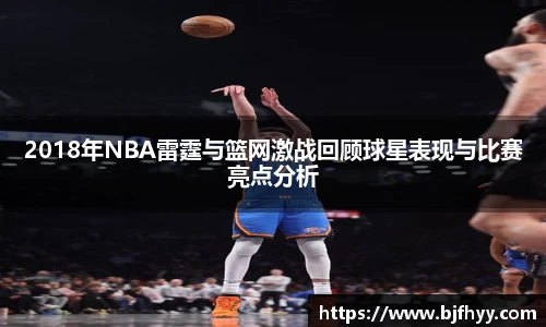 2018年NBA雷霆与篮网激战回顾球星表现与比赛亮点分析
