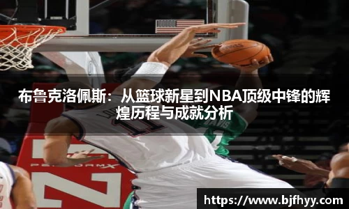 布鲁克洛佩斯：从篮球新星到NBA顶级中锋的辉煌历程与成就分析