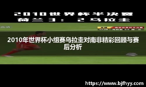 2010年世界杯小组赛乌拉圭对南非精彩回顾与赛后分析