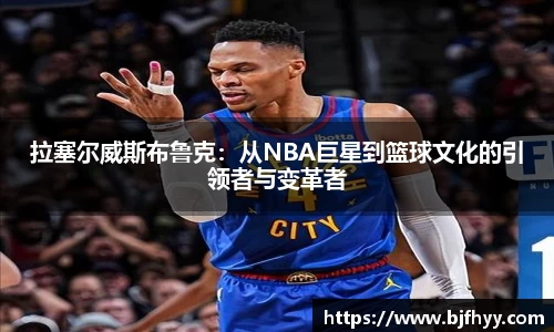 拉塞尔威斯布鲁克：从NBA巨星到篮球文化的引领者与变革者