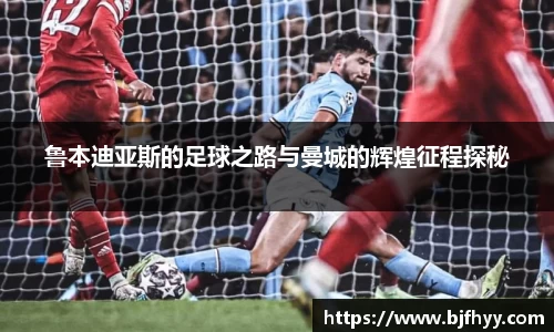 鲁本迪亚斯的足球之路与曼城的辉煌征程探秘