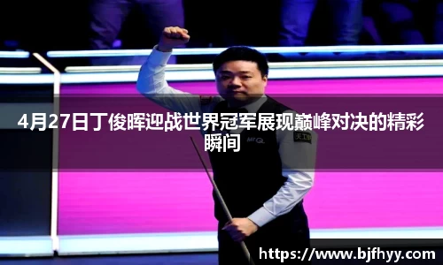 4月27日丁俊晖迎战世界冠军展现巅峰对决的精彩瞬间