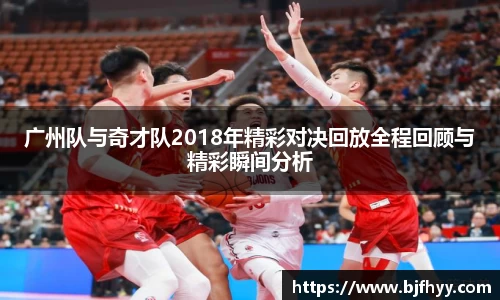 广州队与奇才队2018年精彩对决回放全程回顾与精彩瞬间分析