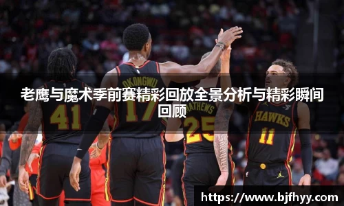 老鹰与魔术季前赛精彩回放全景分析与精彩瞬间回顾