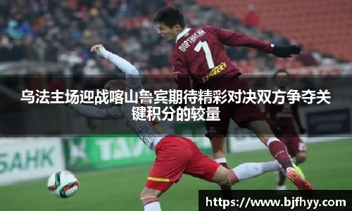 乌法主场迎战喀山鲁宾期待精彩对决双方争夺关键积分的较量