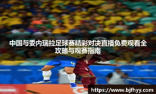 中国与委内瑞拉足球赛精彩对决直播免费观看全攻略与观赛指南