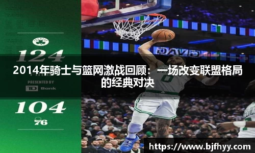 2014年骑士与篮网激战回顾：一场改变联盟格局的经典对决