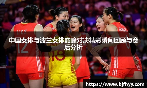 中国女排与波兰女排巅峰对决精彩瞬间回顾与赛后分析