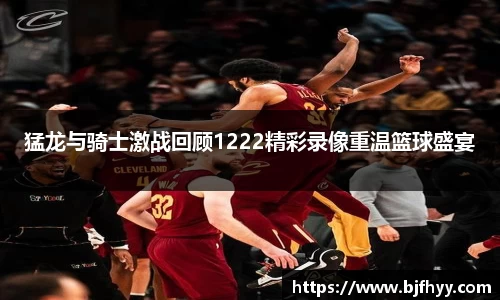 猛龙与骑士激战回顾1222精彩录像重温篮球盛宴
