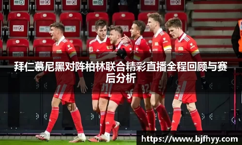 拜仁慕尼黑对阵柏林联合精彩直播全程回顾与赛后分析
