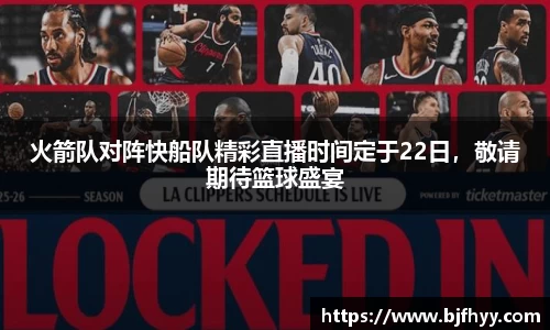 火箭队对阵快船队精彩直播时间定于22日，敬请期待篮球盛宴