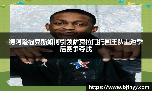 德阿隆福克斯如何引领萨克拉门托国王队重返季后赛争夺战