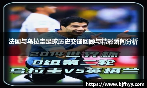 法国与乌拉圭足球历史交锋回顾与精彩瞬间分析