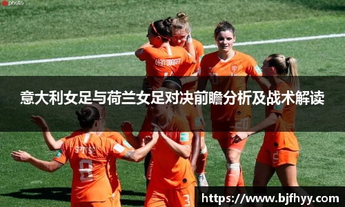意大利女足与荷兰女足对决前瞻分析及战术解读