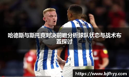 哈德斯与斯托克对决前瞻分析球队状态与战术布置探讨