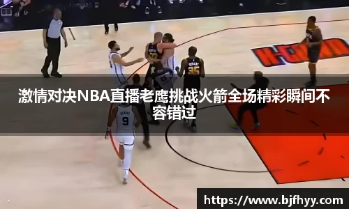 激情对决NBA直播老鹰挑战火箭全场精彩瞬间不容错过