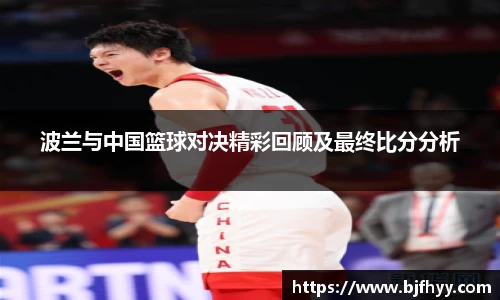 波兰与中国篮球对决精彩回顾及最终比分分析