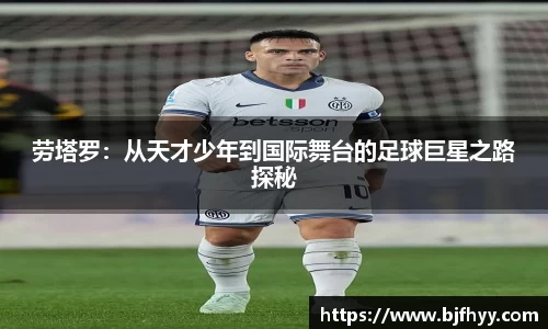 劳塔罗：从天才少年到国际舞台的足球巨星之路探秘