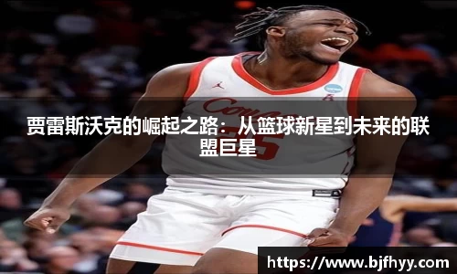 贾雷斯沃克的崛起之路：从篮球新星到未来的联盟巨星