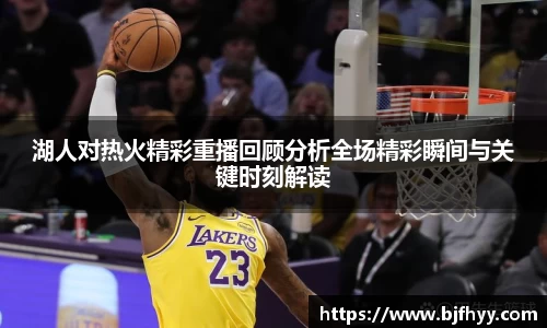 湖人对热火精彩重播回顾分析全场精彩瞬间与关键时刻解读