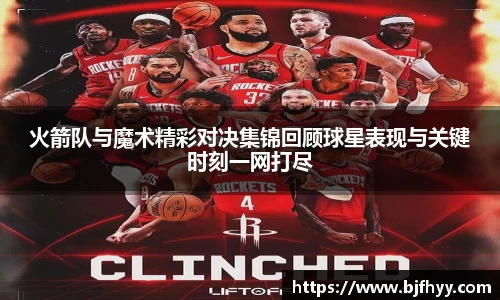 火箭队与魔术精彩对决集锦回顾球星表现与关键时刻一网打尽